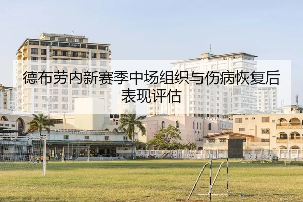 德布劳内新赛季中场组织与伤病恢复后表现评估