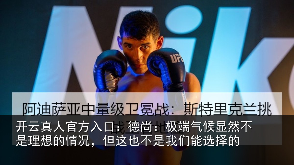 开云真人官方入口：德尚：极端气候显然不是理想的情况，但这也不是我们能选择的