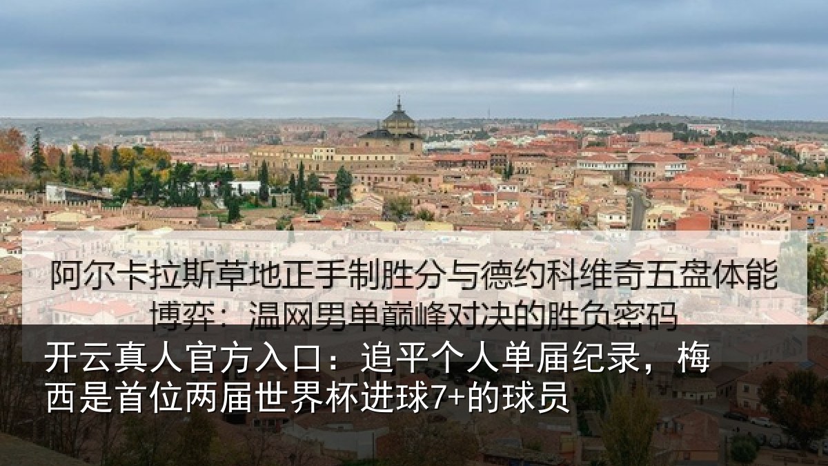 开云真人官方入口：追平个人单届纪录，梅西是首位两届世界杯进球7+的球员