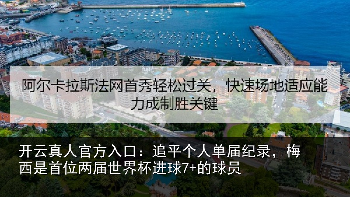 开云真人官方入口：追平个人单届纪录，梅西是首位两届世界杯进球7+的球员