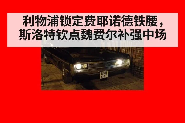 利物浦锁定费耶诺德铁腰，斯洛特钦点魏费尔补强中场