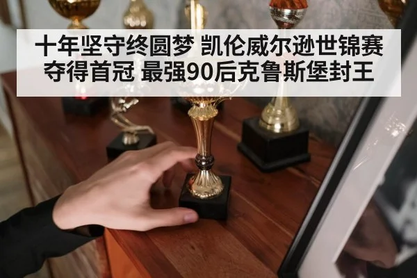 十年坚守终圆梦 凯伦威尔逊世锦赛夺得首冠 最强90后克鲁斯堡封王